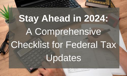 Stay Ahead in 2024: A Comprehensive Checklist for Federal Tax Updates